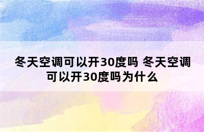 冬天空调可以开30度吗 冬天空调可以开30度吗为什么